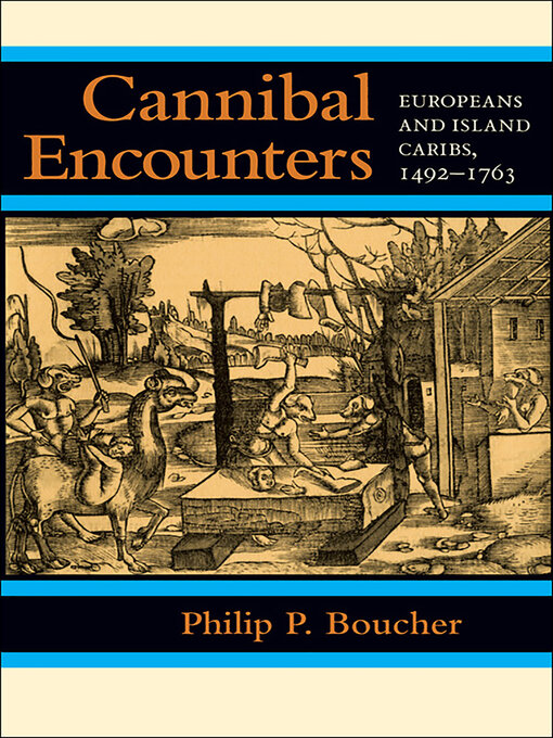 Title details for Cannibal Encounters: Europeans and Island Caribs, 1492–1763 by Philip P. Boucher - Available